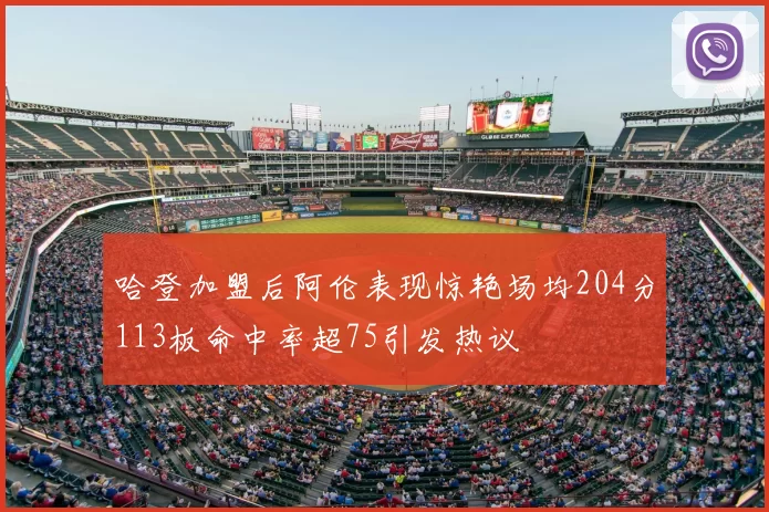 哈登加盟后阿伦表现惊艳场均204分113板命中率超75引发热议