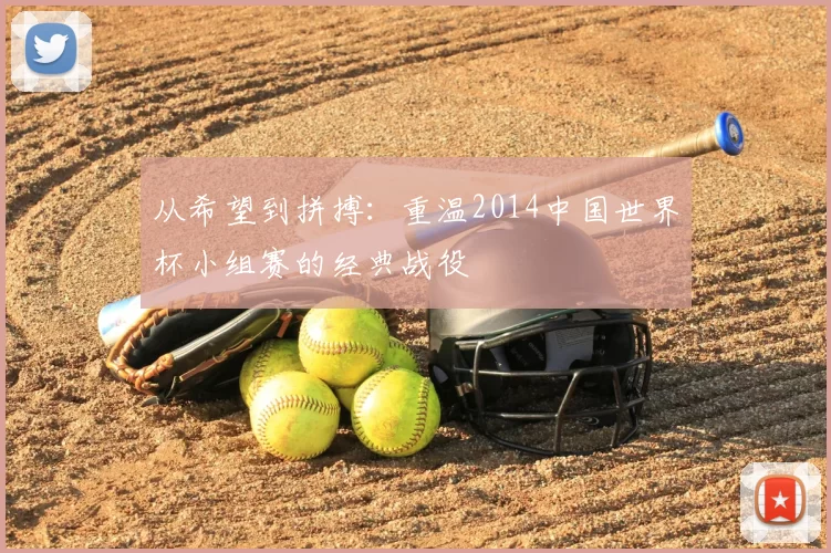 从希望到拼搏:重温2014中国世界杯小组赛的经典战役