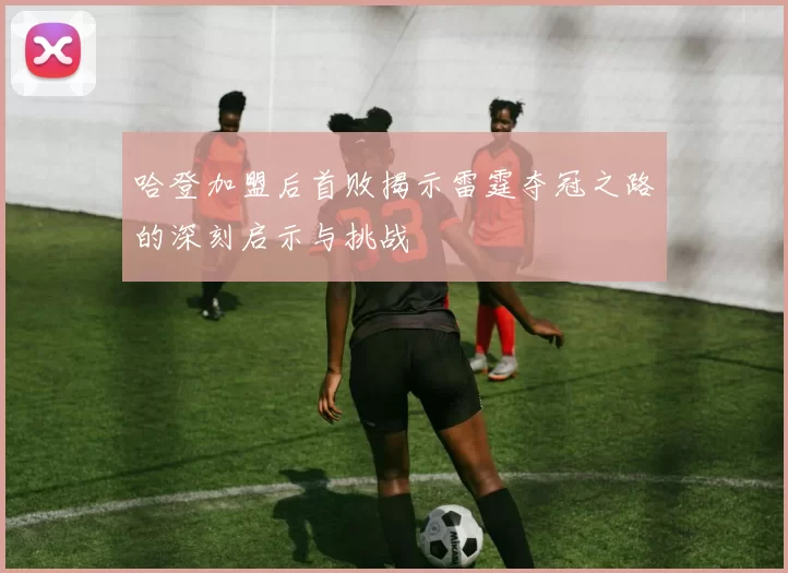 哈登加盟后首败揭示雷霆夺冠之路的深刻启示与挑战