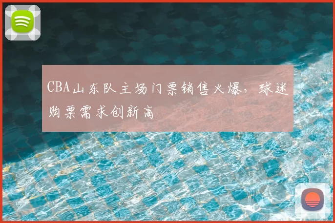 CBA山东队主场门票销售火爆,球迷购票需求创新高