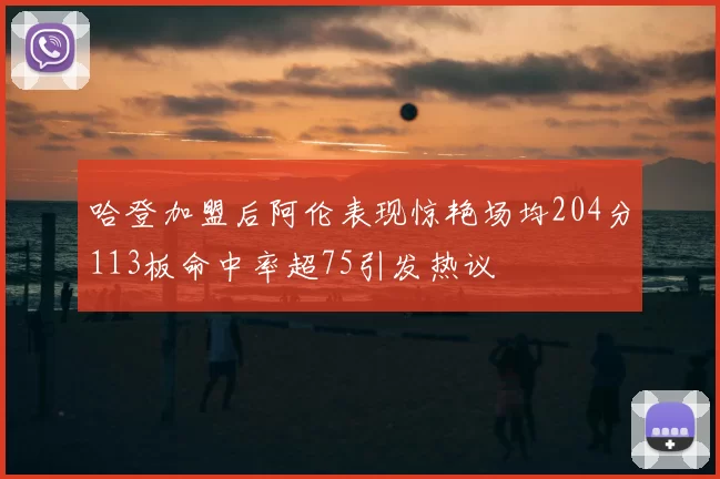 哈登加盟后阿伦表现惊艳场均204分113板命中率超75引发热议