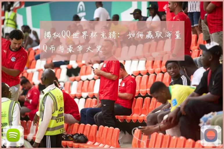 揭秘QQ世界杯竞猜：如何赢取海量Q币与豪华大奖