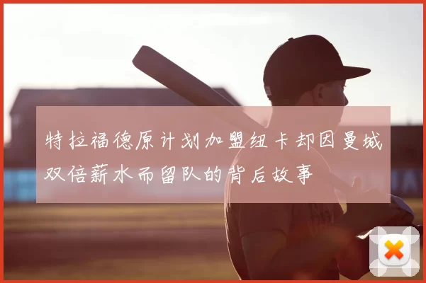 特拉福德原计划加盟纽卡却因曼城双倍薪水而留队的背后故事