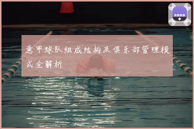 意甲球队组成结构及俱乐部管理模式全解析