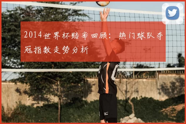 2014世界杯赔率回顾：热门球队夺冠指数走势分析