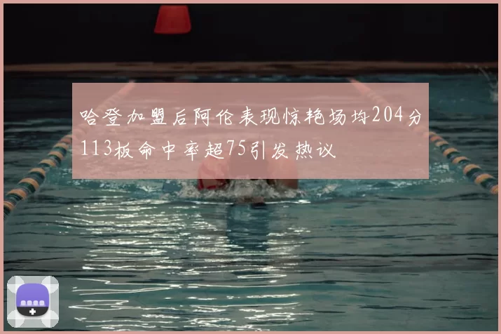 哈登加盟后阿伦表现惊艳场均204分113板命中率超75引发热议