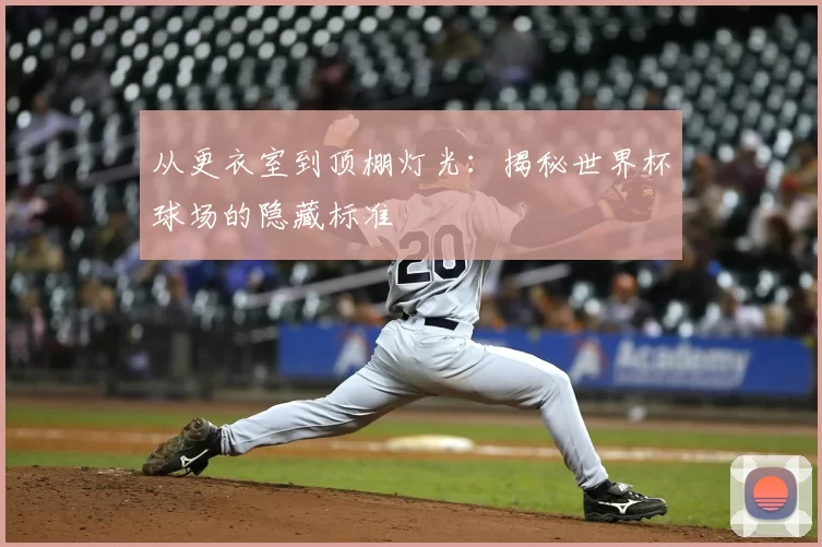 从更衣室到顶棚灯光:揭秘世界杯球场的隐藏标准