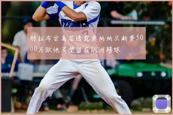 特拉布宗高层透露奥纳纳买断费5000万欧他渴望留在欧洲踢球