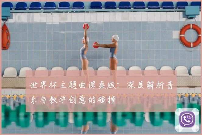 世界杯主题曲课桌版：深度解析音乐与教学创意的碰撞