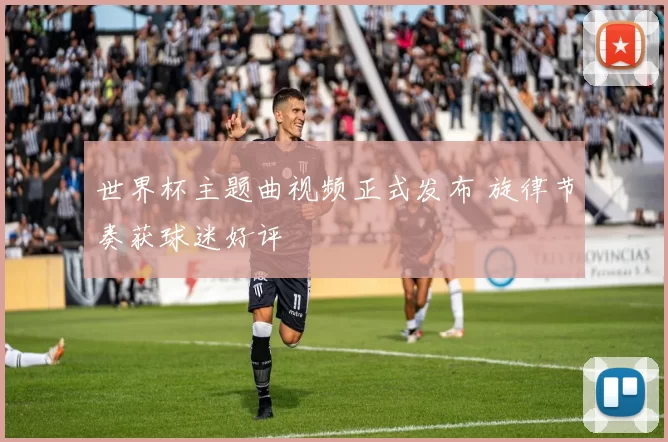 世界杯主题曲视频正式发布 旋律节奏获球迷好评