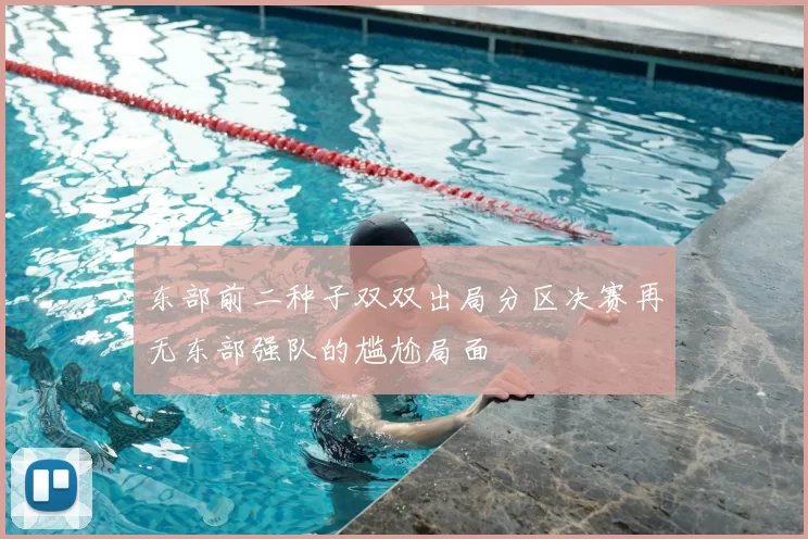 东部前二种子双双出局分区决赛再无东部强队的尴尬局面