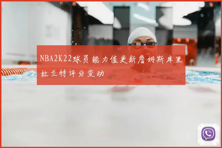 NBA2K22球员能力值更新詹姆斯库里杜兰特评分变动