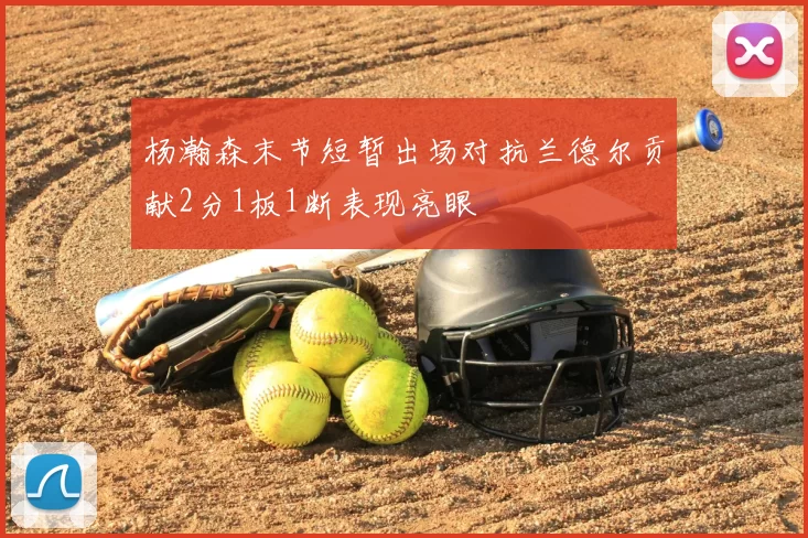 杨瀚森末节短暂出场对抗兰德尔贡献2分1板1断表现亮眼