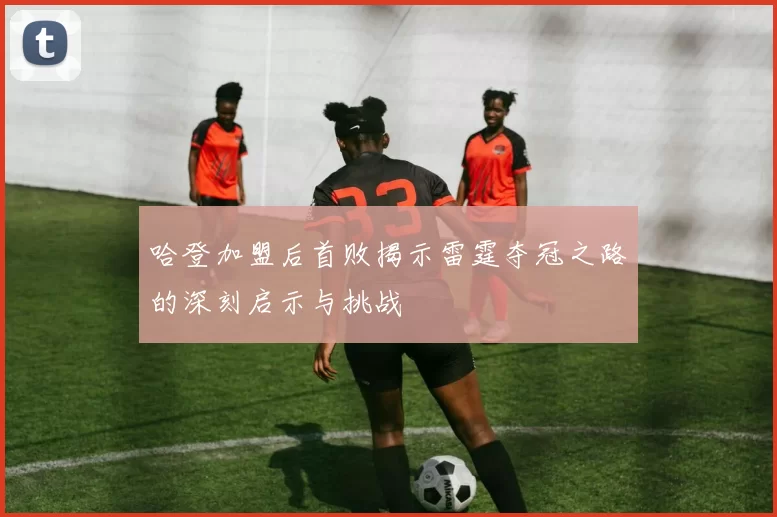 哈登加盟后首败揭示雷霆夺冠之路的深刻启示与挑战