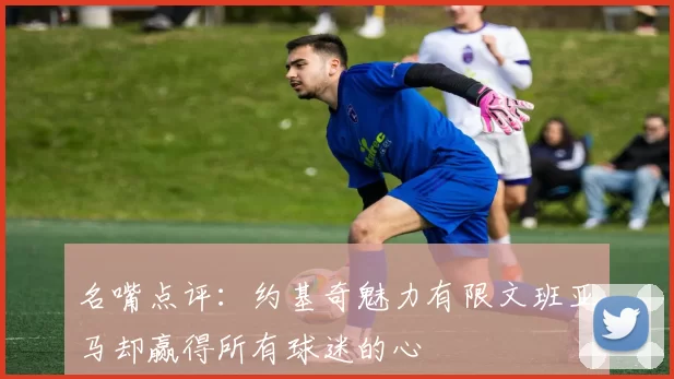 名嘴点评：约基奇魅力有限文班亚马却赢得所有球迷的心