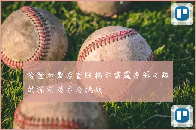 哈登加盟后首败揭示雷霆夺冠之路的深刻启示与挑战