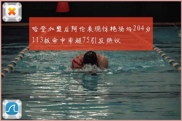 哈登加盟后阿伦表现惊艳场均204分113板命中率超75引发热议