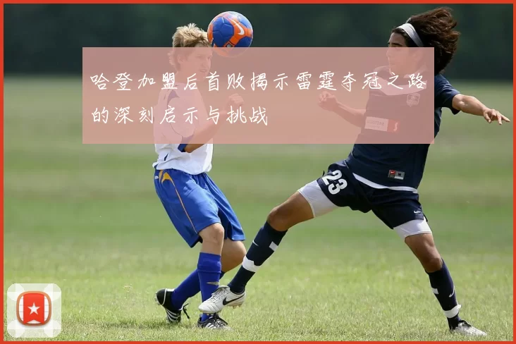 哈登加盟后首败揭示雷霆夺冠之路的深刻启示与挑战