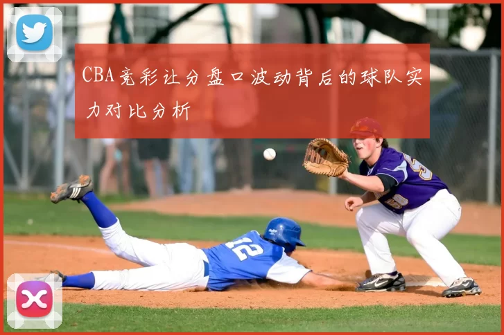 CBA竞彩让分盘口波动背后的球队实力对比分析