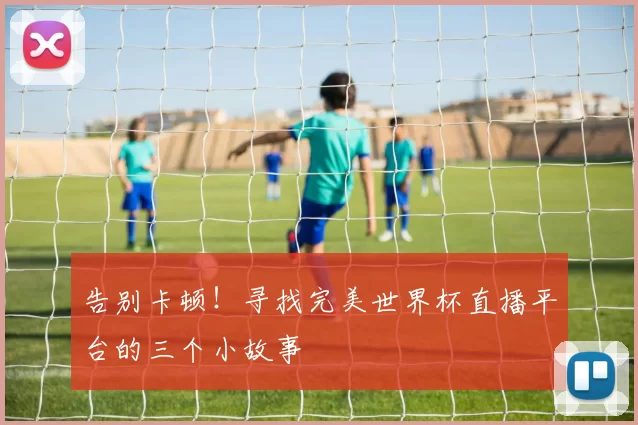 告别卡顿!寻找完美世界杯直播平台的三个小故事