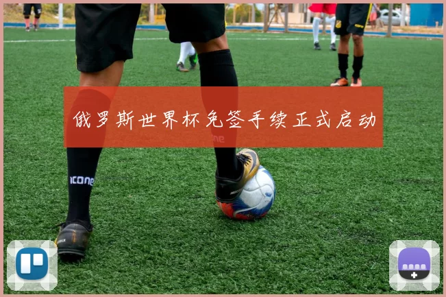 俄罗斯世界杯免签手续正式启动