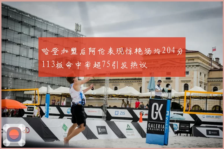 哈登加盟后阿伦表现惊艳场均204分113板命中率超75引发热议