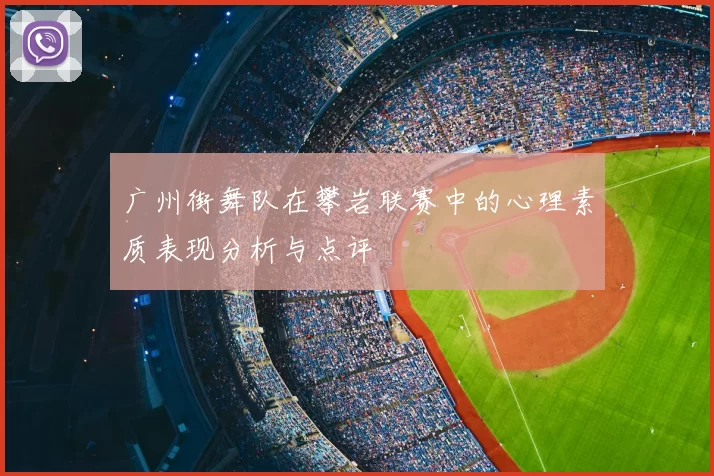 广州街舞队在攀岩联赛中的心理素质表现分析与点评