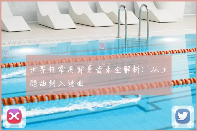 世界杯常用背景音乐全解析：从主题曲到入场曲