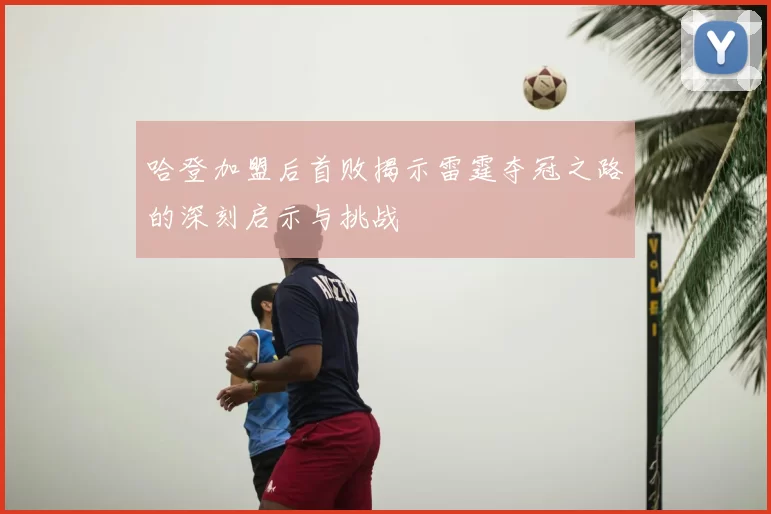 哈登加盟后首败揭示雷霆夺冠之路的深刻启示与挑战