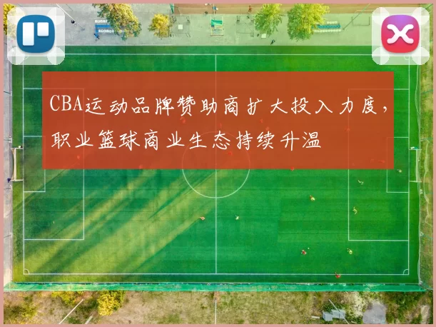 CBA运动品牌赞助商扩大投入力度，职业篮球商业生态持续升温
