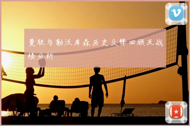 曼联与勒沃库森历史交锋回顾及战绩分析