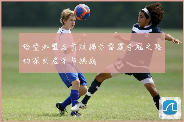 哈登加盟后首败揭示雷霆夺冠之路的深刻启示与挑战