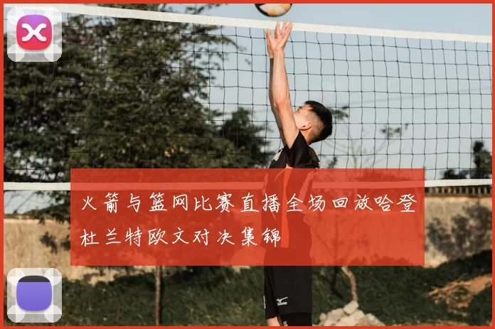 火箭与篮网比赛直播全场回放哈登杜兰特欧文对决集锦