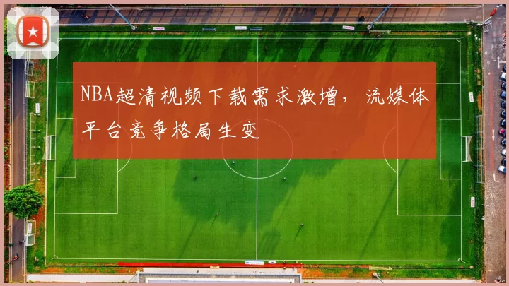 NBA超清视频下载需求激增,流媒体平台竞争格局生变