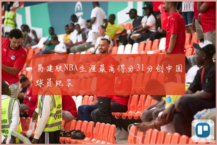 易建联NBA生涯最高得分31分创中国球员纪录