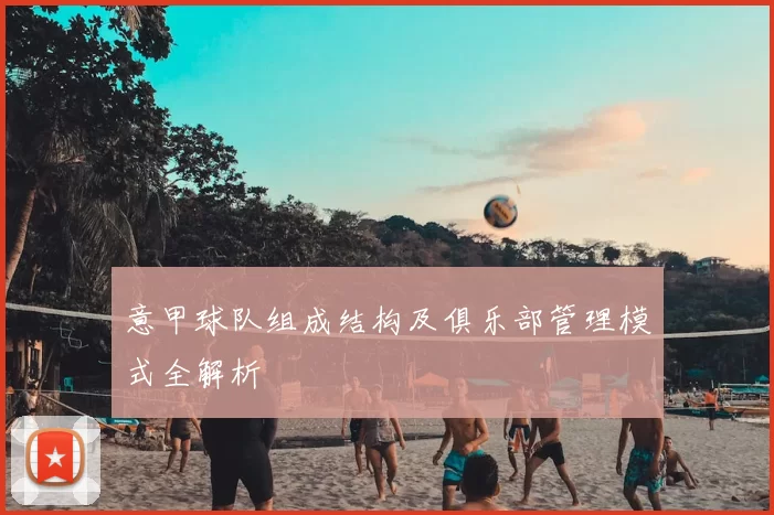 意甲球队组成结构及俱乐部管理模式全解析