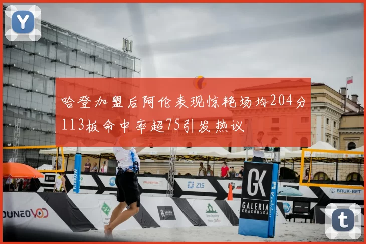 哈登加盟后阿伦表现惊艳场均204分113板命中率超75引发热议