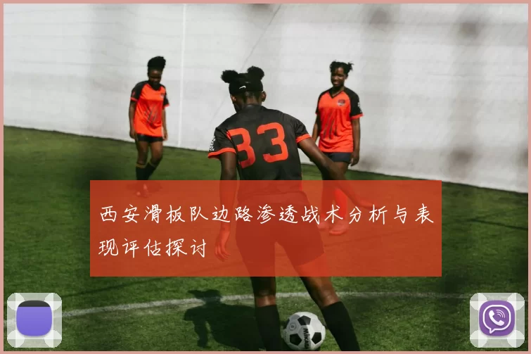 西安滑板队边路渗透战术分析与表现评估探讨