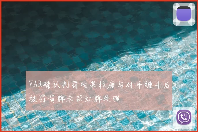 VAR确认判罚结果拉唐与对手缠斗后被罚黄牌未获红牌处理