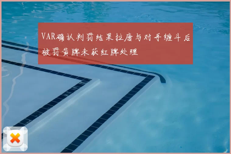 VAR确认判罚结果拉唐与对手缠斗后被罚黄牌未获红牌处理