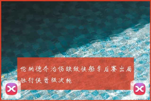 伦纳德乔治伤缺致快船季后赛出局独行侠晋级次轮