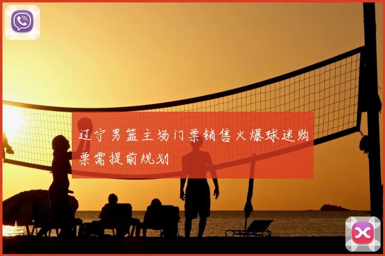 辽宁男篮主场门票销售火爆球迷购票需提前规划