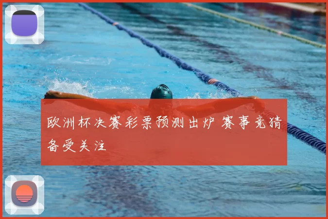 欧洲杯决赛彩票预测出炉 赛事竞猜备受关注