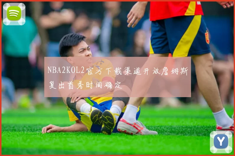 NBA2KOL2官方下载渠道开放詹姆斯复出首秀时间确定