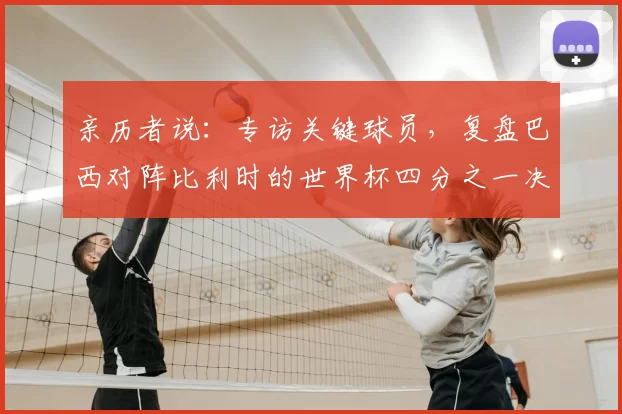 亲历者说：专访关键球员，复盘巴西对阵比利时的世界杯四分之一决赛