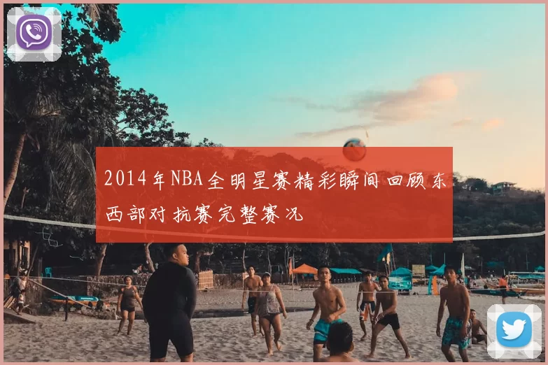 2014年NBA全明星赛精彩瞬间回顾东西部对抗赛完整赛况