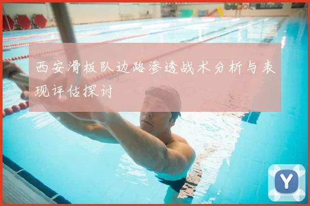西安滑板队边路渗透战术分析与表现评估探讨