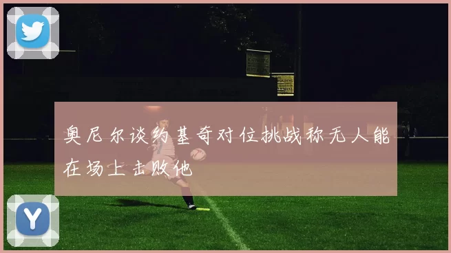 奥尼尔谈约基奇对位挑战称无人能在场上击败他