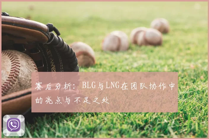 赛后分析：BLG与LNG在团队协作中的亮点与不足之处