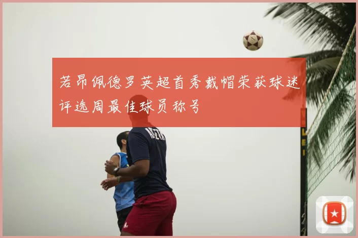 若昂佩德罗英超首秀戴帽荣获球迷评选周最佳球员称号